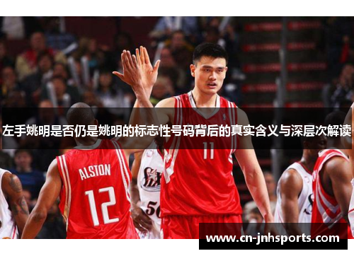 左手姚明是否仍是姚明的标志性号码背后的真实含义与深层次解读