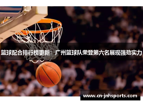 篮球配合排行榜更新：广州篮球队荣登第六名展现强劲实力