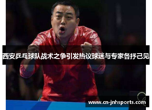 西安乒乓球队战术之争引发热议球迷与专家各抒己见