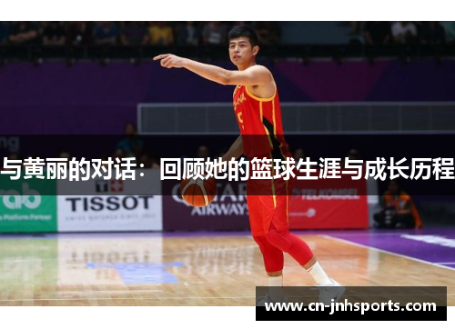 与黄丽的对话：回顾她的篮球生涯与成长历程