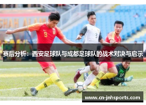 赛后分析：西安足球队与成都足球队的战术对决与启示