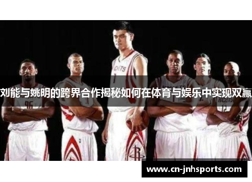 刘能与姚明的跨界合作揭秘如何在体育与娱乐中实现双赢