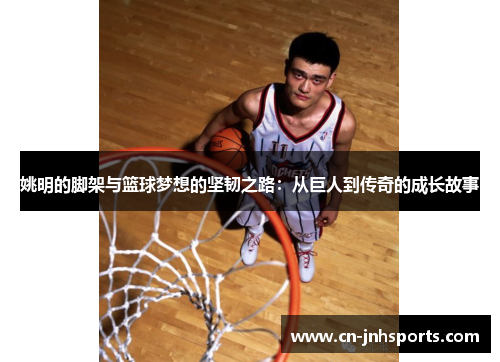 姚明的脚架与篮球梦想的坚韧之路：从巨人到传奇的成长故事