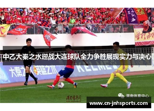 中乙大秦之水迎战大连球队全力争胜展现实力与决心