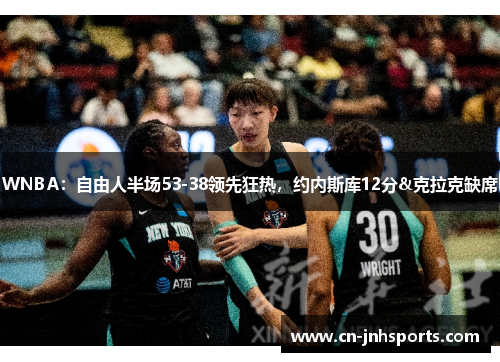 WNBA：自由人半场53-38领先狂热，约内斯库12分&克拉克缺席