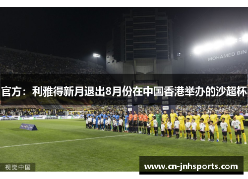 官方：利雅得新月退出8月份在中国香港举办的沙超杯