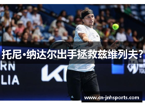 托尼·纳达尔出手拯救兹维列夫？