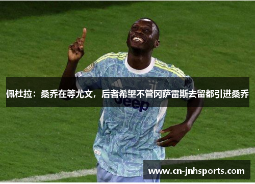 佩杜拉：桑乔在等尤文，后者希望不管冈萨雷斯去留都引进桑乔