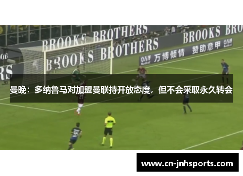 曼晚：多纳鲁马对加盟曼联持开放态度，但不会采取永久转会