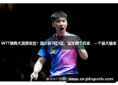 WTT瑞典大满贯收官！国乒获3冠3亚，诞生两个赢家，一个最大输家